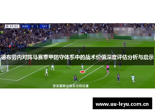 德布劳内对阵马赛意甲防守体系中的战术价值深度评估分析与启示